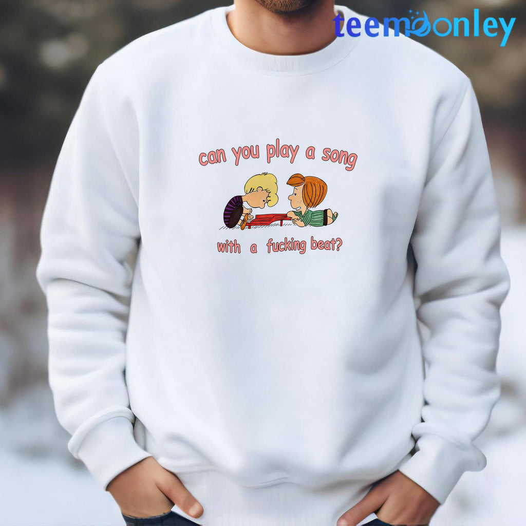 Can You Play A Song With A Fucking Beat Shirt