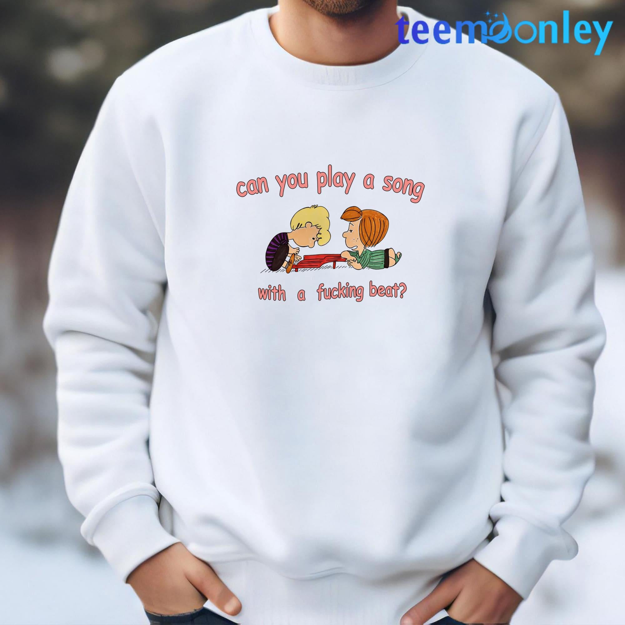 Can You Play A Song With A Fucking Beat Shirt