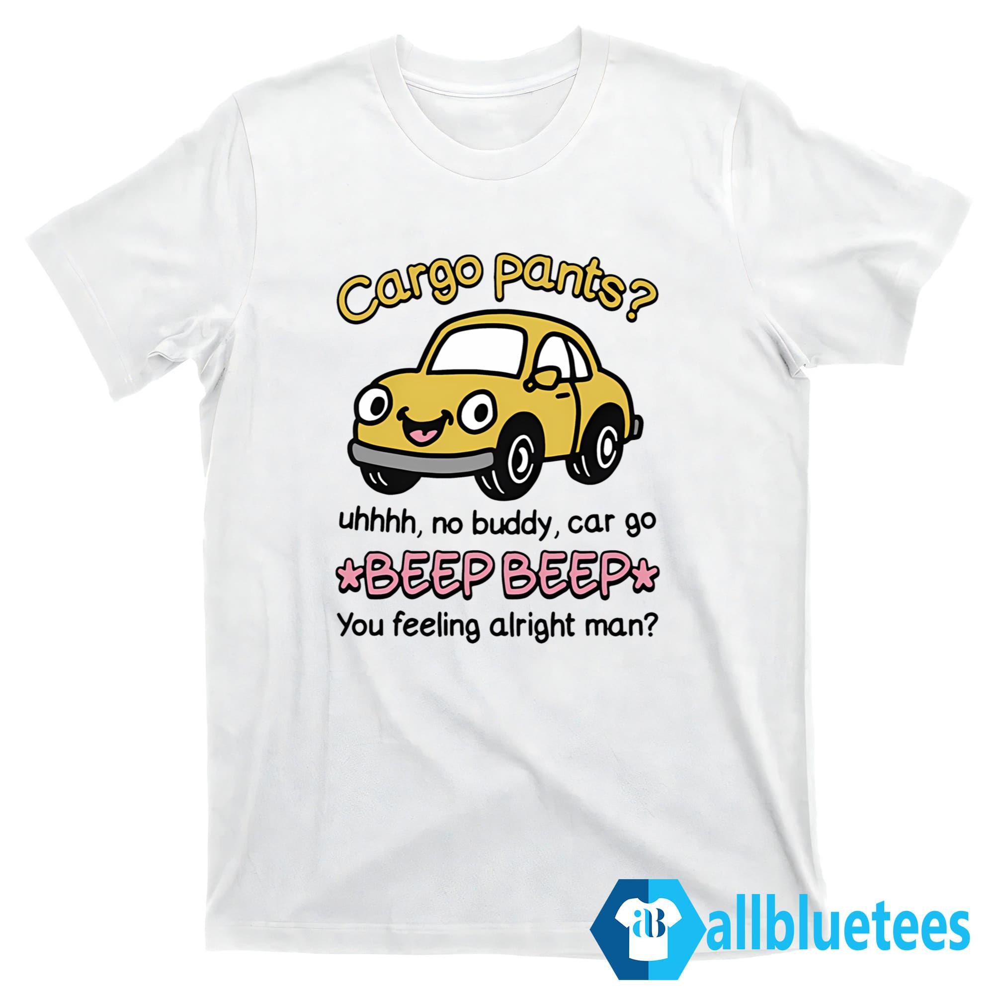 Cargo Pants Uhhh No Buddy Car Go Beep Beep Shirt