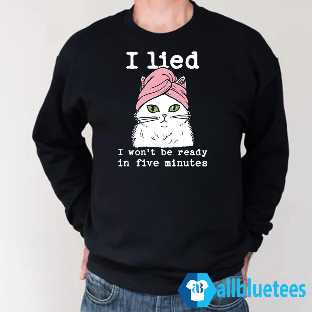 Cat I Lied I Won’t Be Ready In Five Minutes Shirt