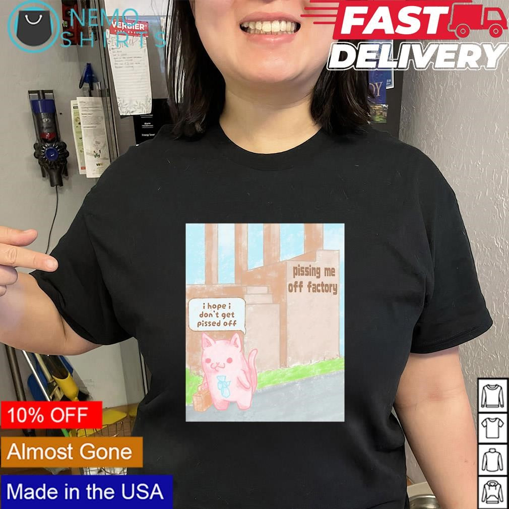 Cat I hope I don’t get pissed off pissing me off factory shirt