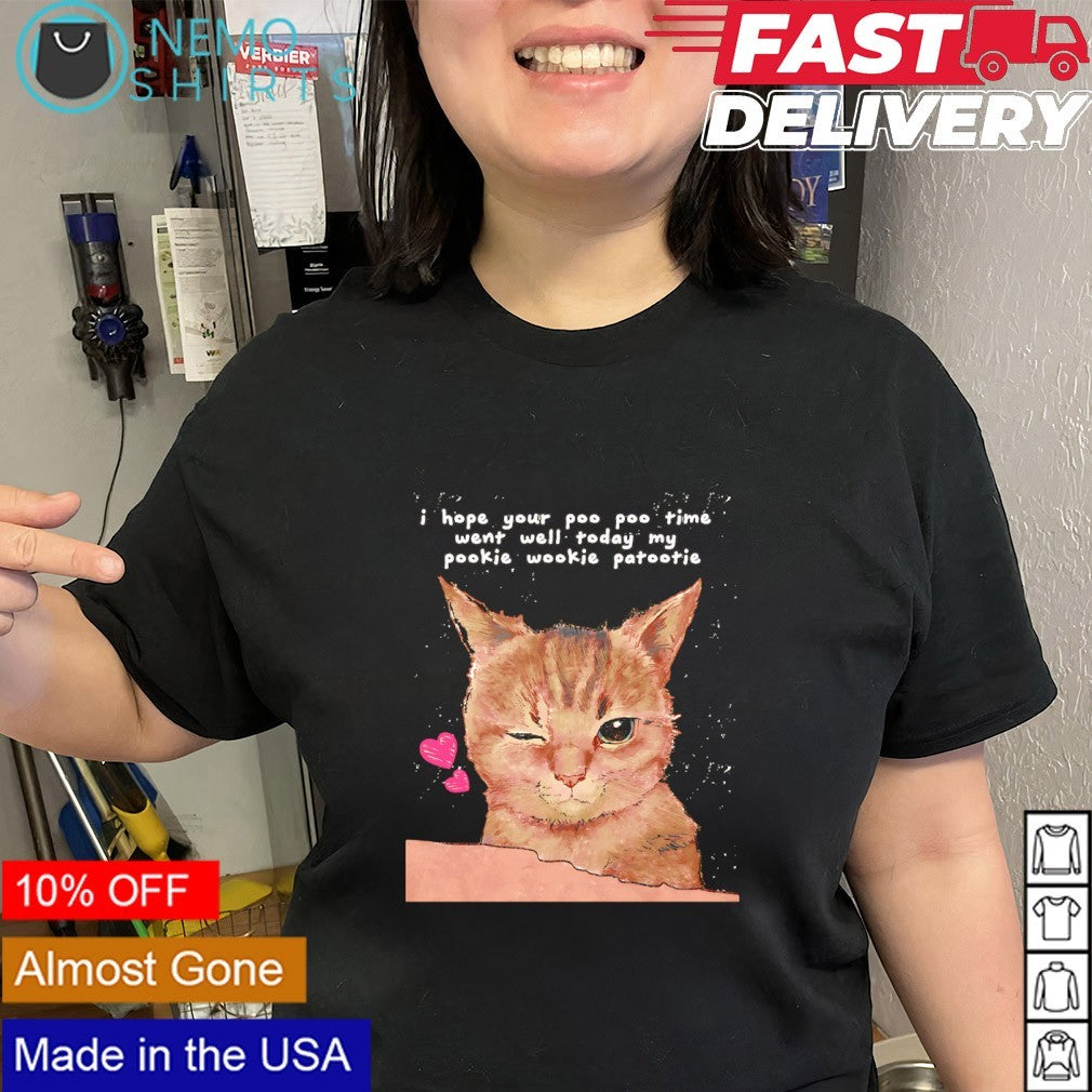 Cat I hope your poo poo time went well today my pookie wookie patootie shirt