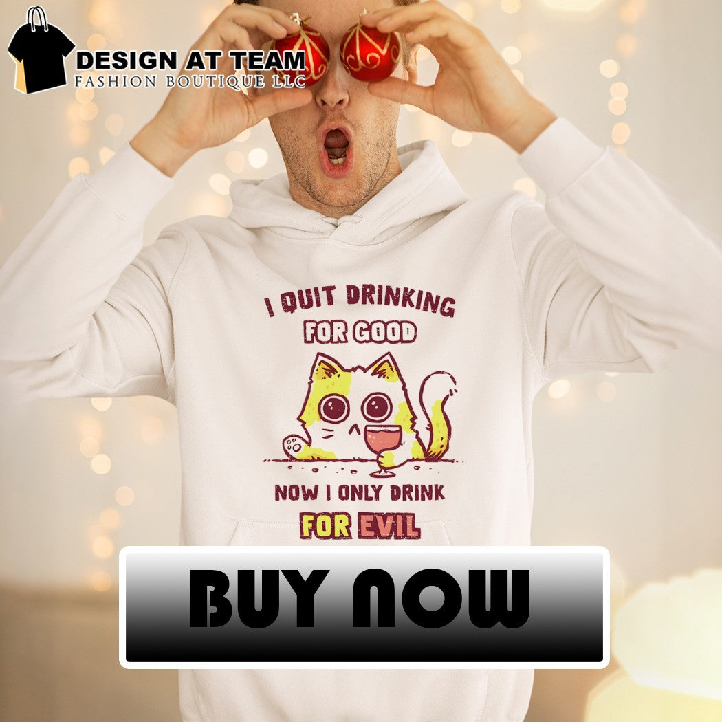 Cat I quit drinking for good now I only drink for evil shirt