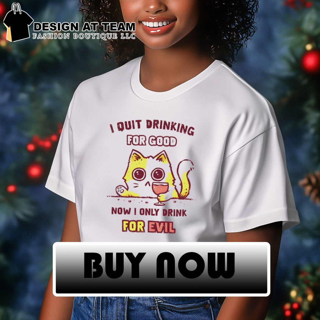 Cat I quit drinking for good now I only drink for evil shirt
