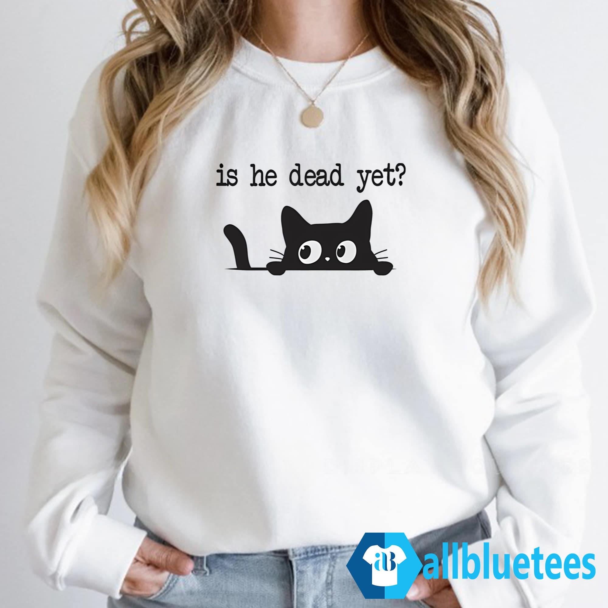 Cat Is He Dead Yet Shirt