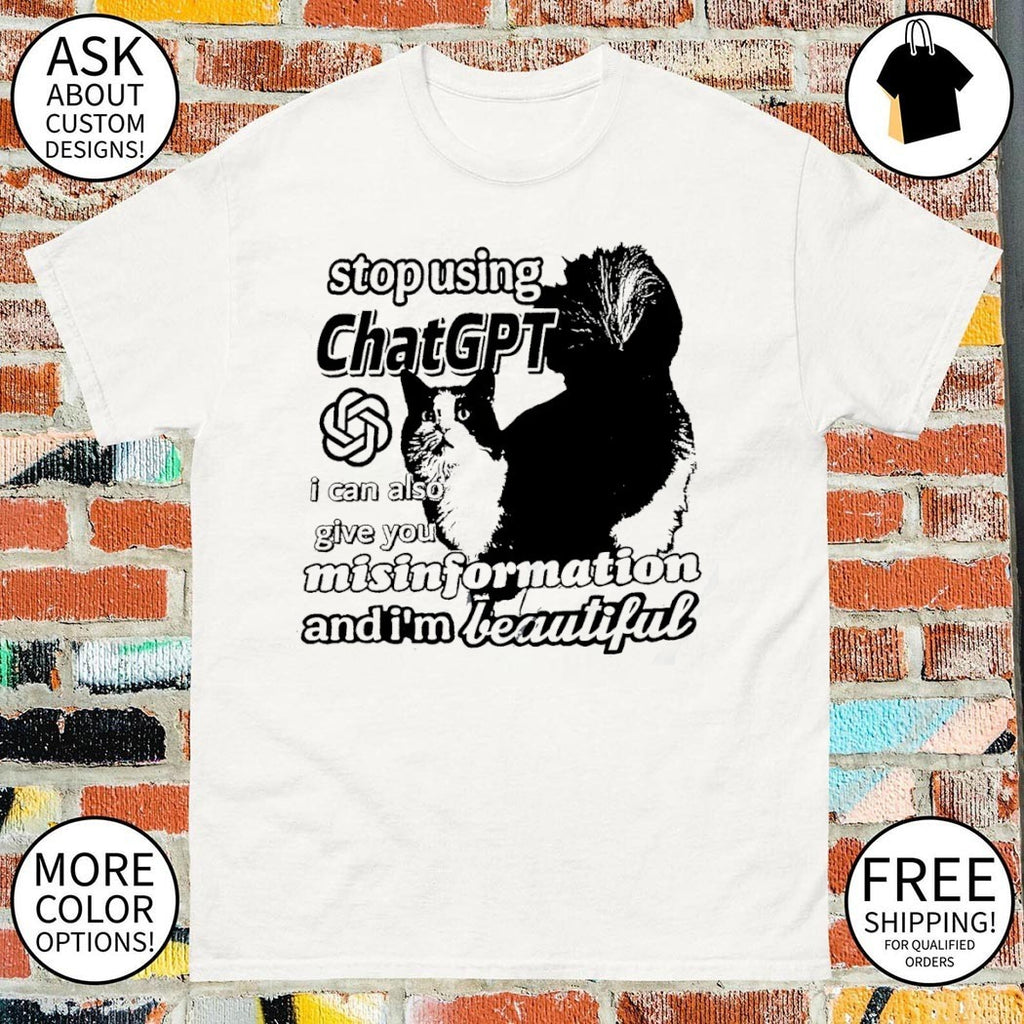 Cat stop using Chat GPT I can also give you misinformation and I’m beautiful shirt