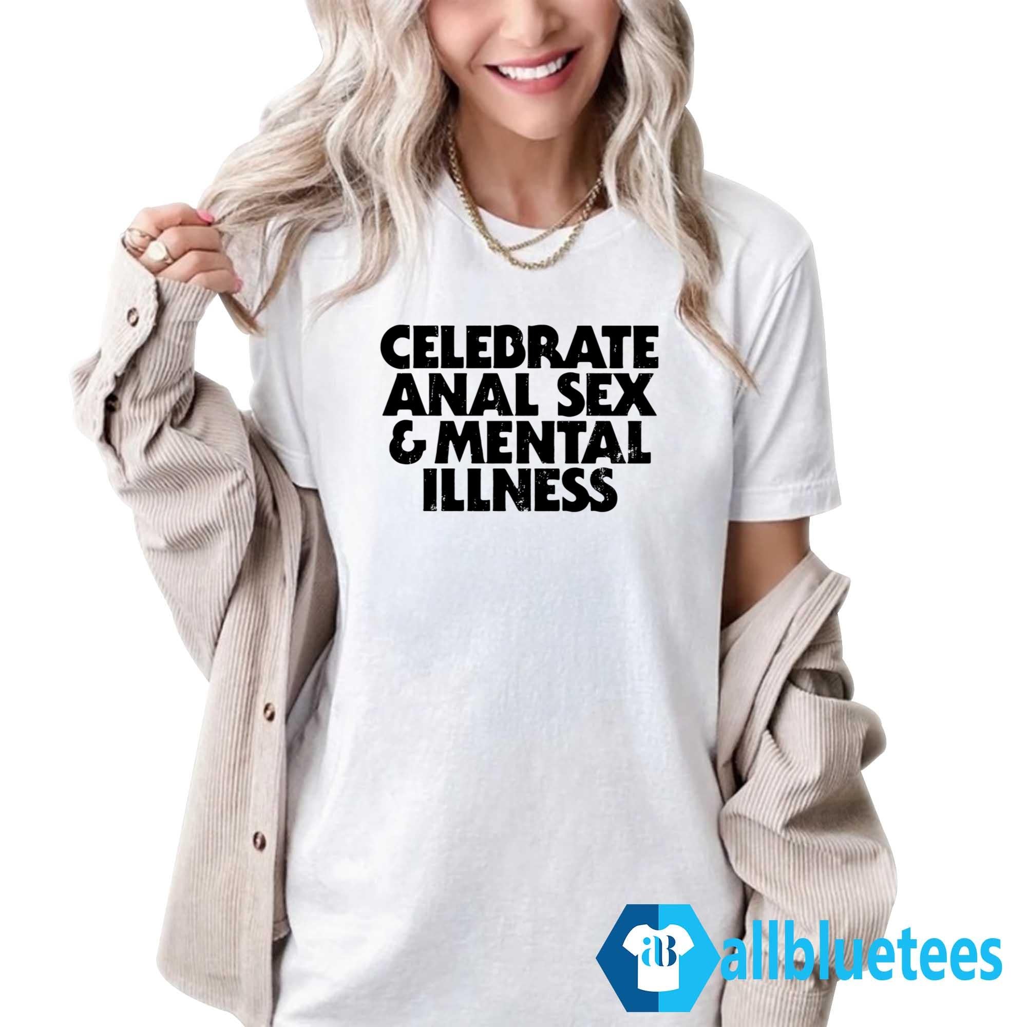 Celebrate Anal Sex And Mental Illness Shirt