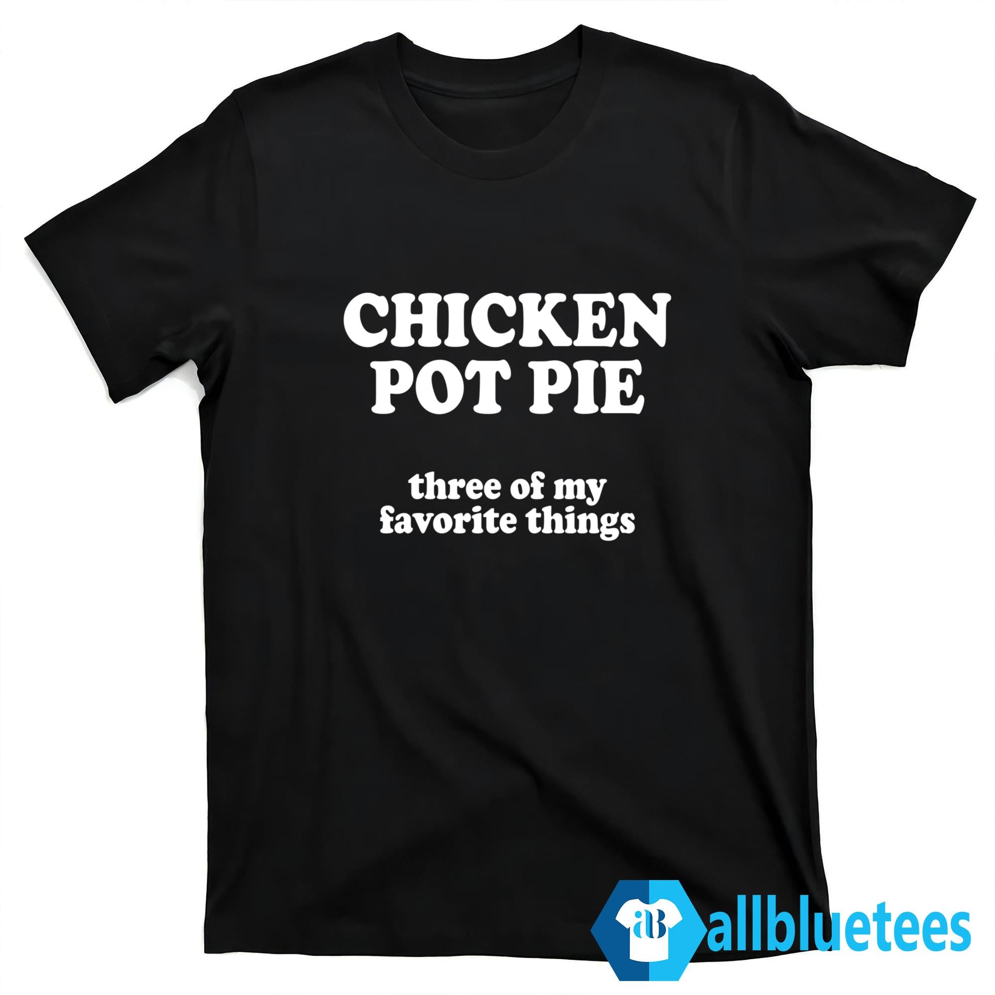 Chicken Pot Pie Three Of My Favorite Things Shirt