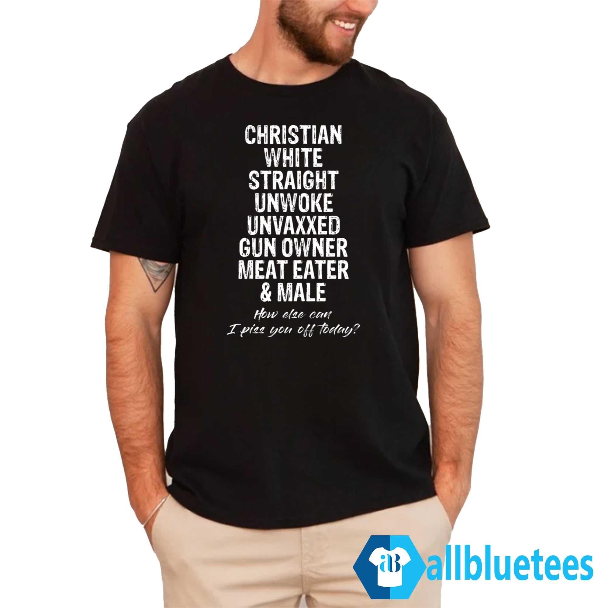 Christian White Straight How Else Can I Piss You Off Today Shirt