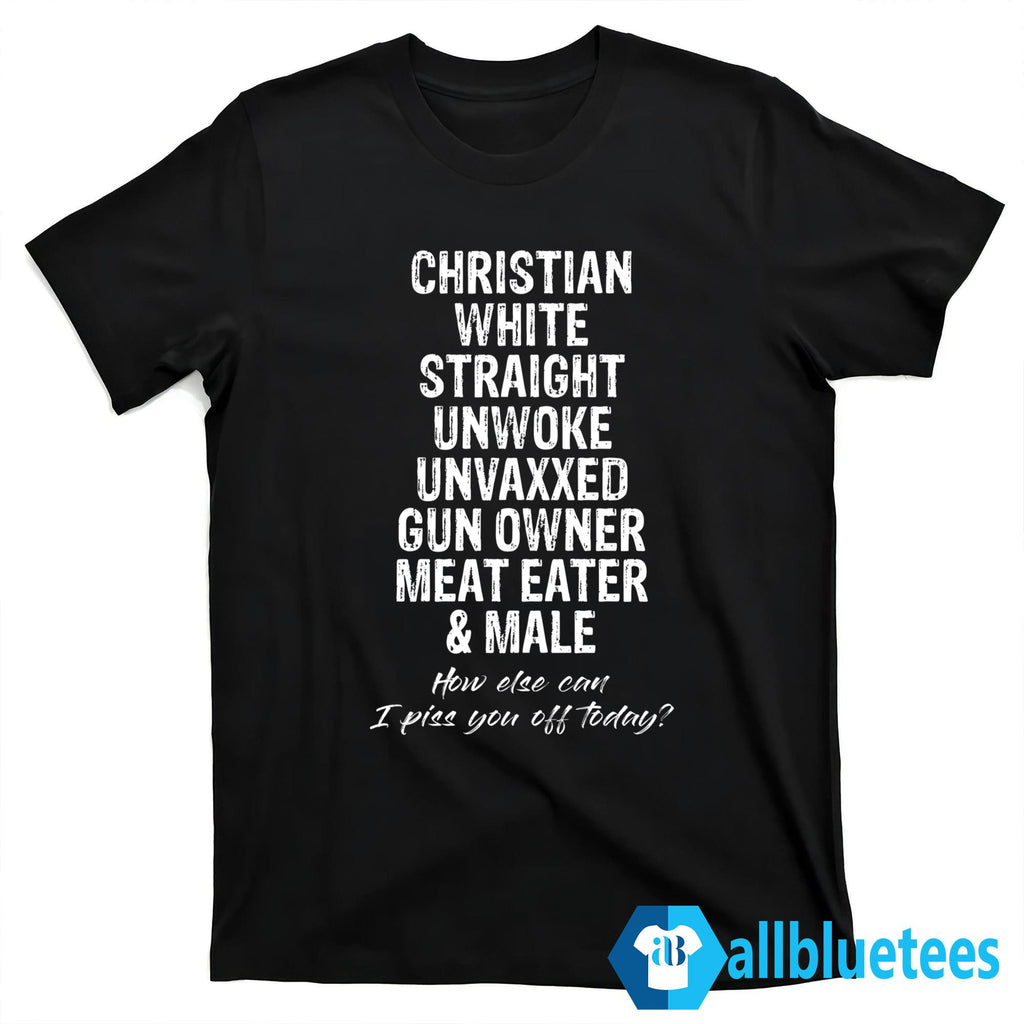 Christian White Straight How Else Can I Piss You Off Today Shirt