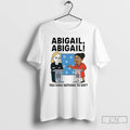 Classic Abigail You Have Nothing To Say T Shirts