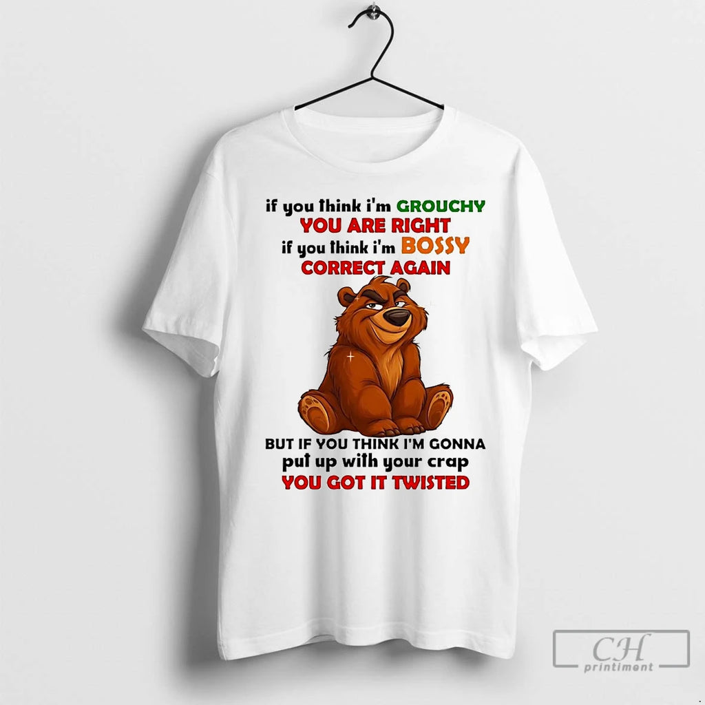 Classic Bear If You Think Im Grouchy You Are Right Im Bossy Correct Again