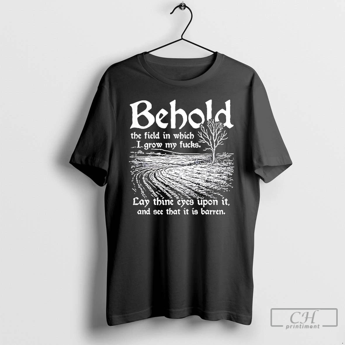 Classic Behold The Field In Which I Grow My Fucks Lay Thine Eyes Upon It Shirt Hoodie Sweatshirt | PurePodTees.com
