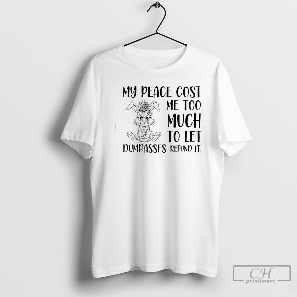 Classic Bunny My Peace Cost Me Too Much To Let Dumbasses Refund It T Shirts Hoodie Sweatshirt | PurePodTees.com
