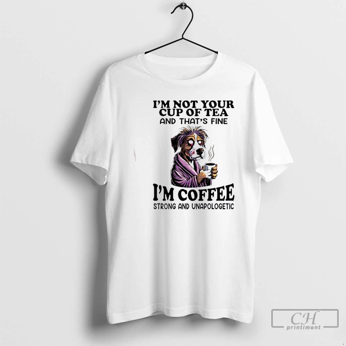 Classic Dog Im Not Your Cup Of Tea And Thats Fine Im Coffee Strong And Shirt Hoodie Sweatshirt | PurePodTees.com
