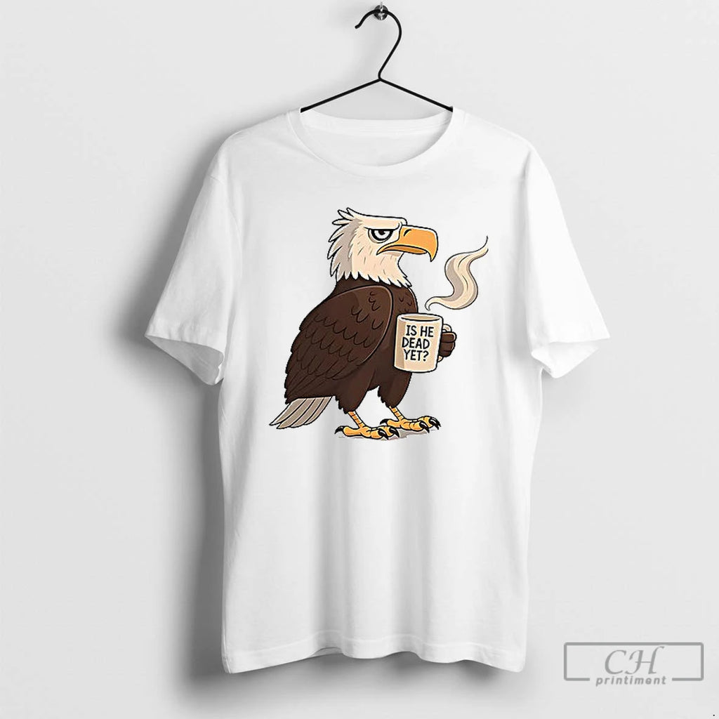 Classic Eagle Coffee Is He Dead Yet T Shirts
