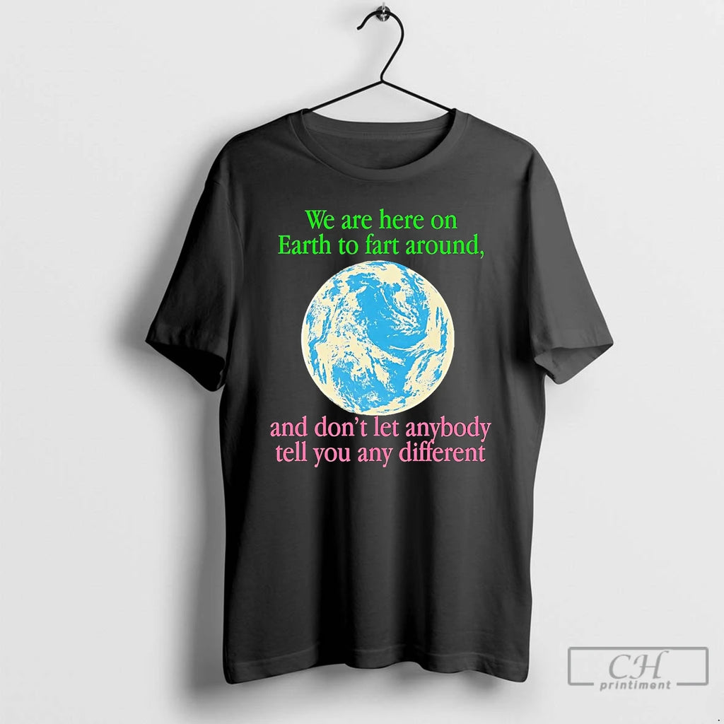 Classic Earth We Are Here To Fart Around And Dont Let Anyone Tell You Differently Shirt Hoodie Sweatshirt | PurePodTees.com