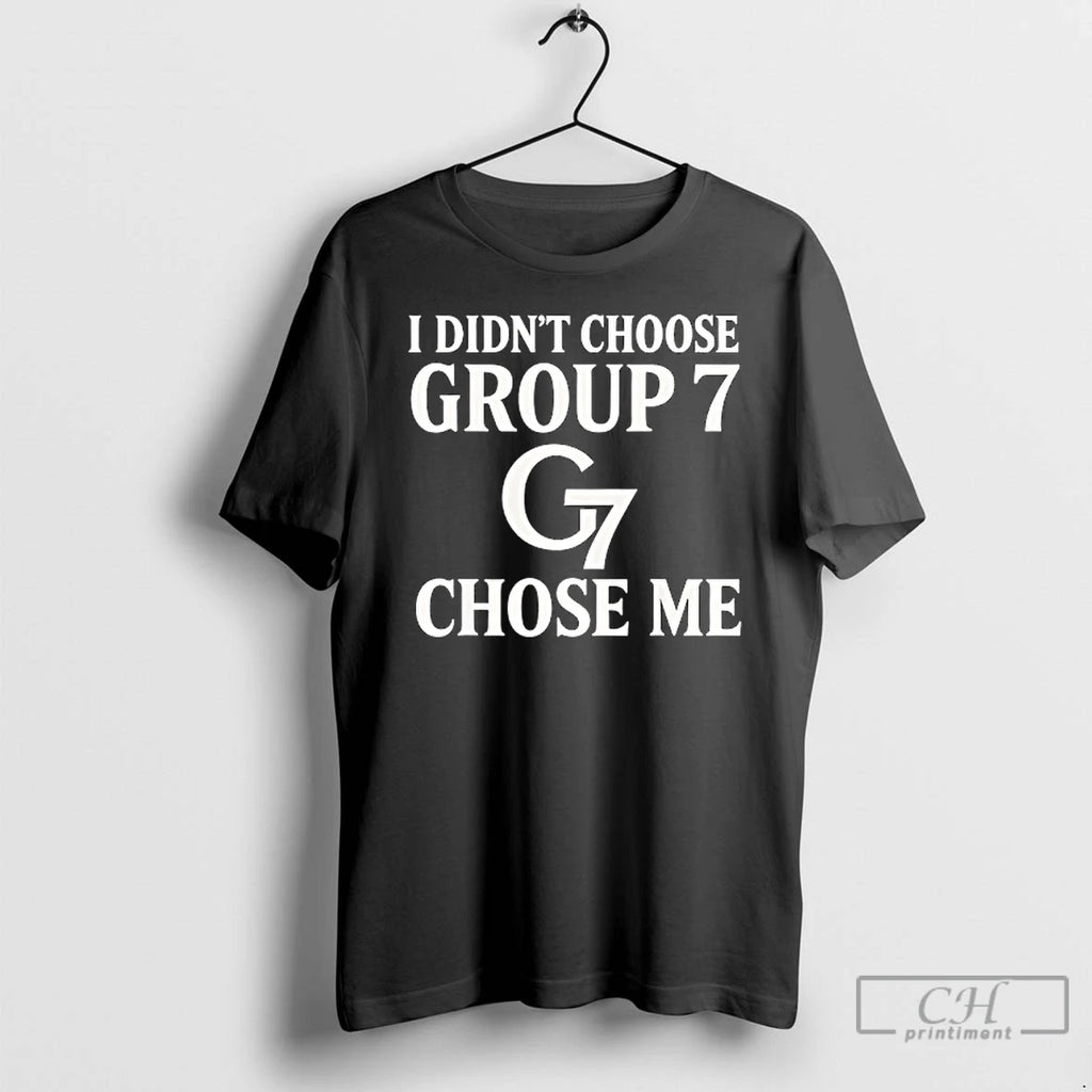 Classic G7 I Didnt Choose Group 7 Chose Me T Shirts Hoodie Sweatshirt | PurePodTees.com