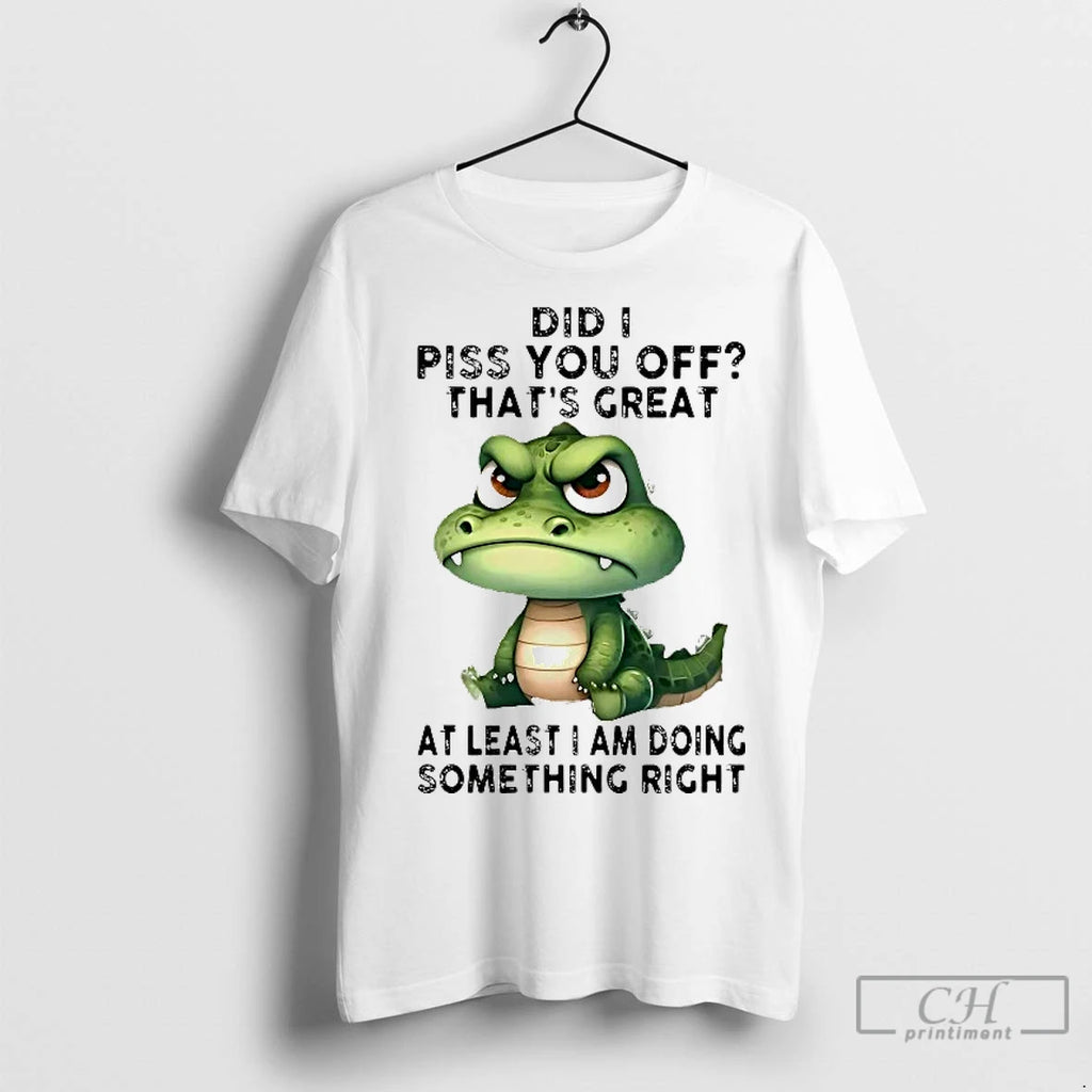 Classic Gator Did I Piss You Off Thats Great At Least I Am Doing Something