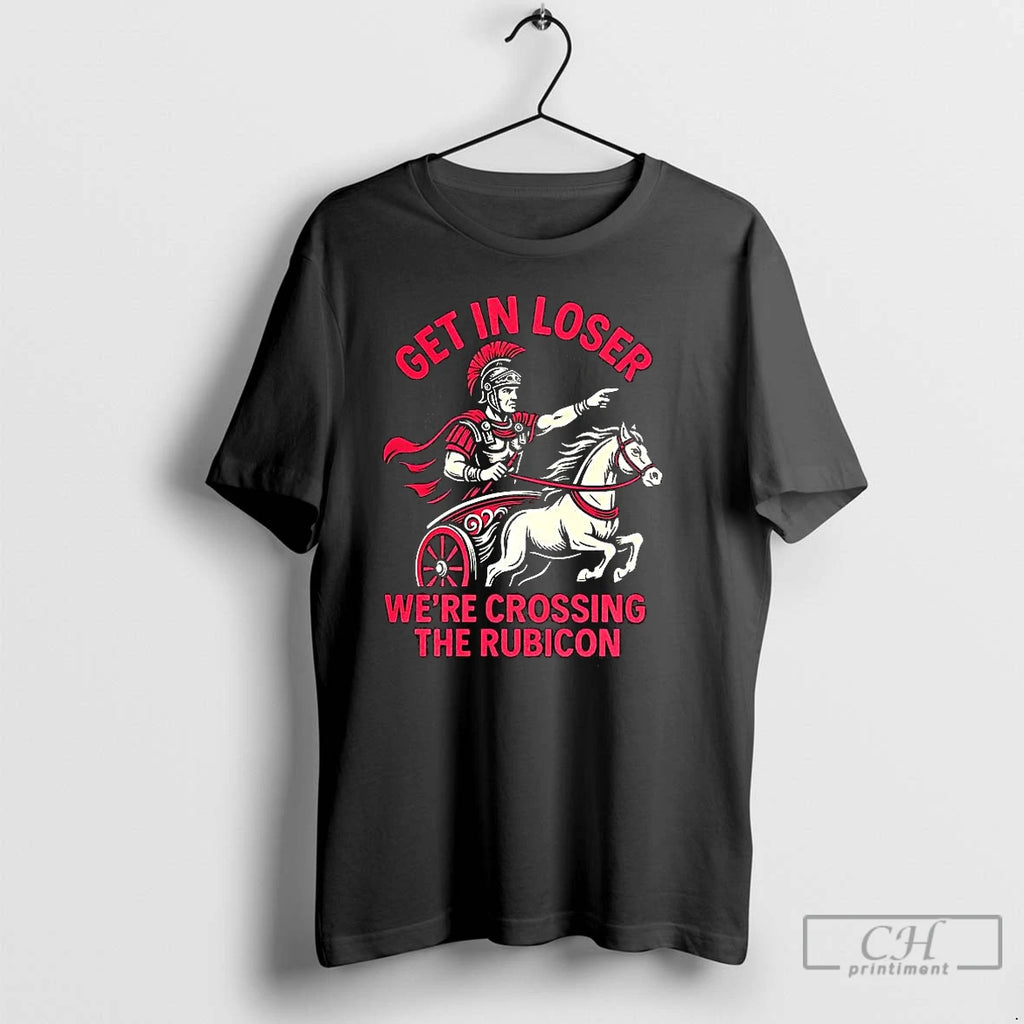 Classic Get In Loser Were Crossing The Rubicon Roman Empire Shirt Hoodie Sweatshirt | PurePodTees.com