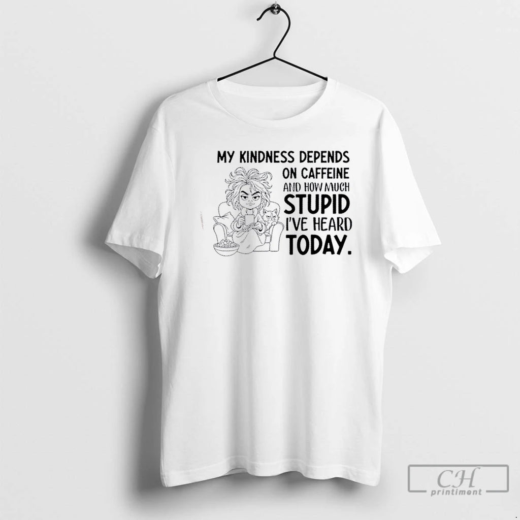 Classic Girl My Kindness Depends On Caffeine And How Much Stupid Ive Heard Today Shirt Hoodie Sweatshirt | PurePodTees.com