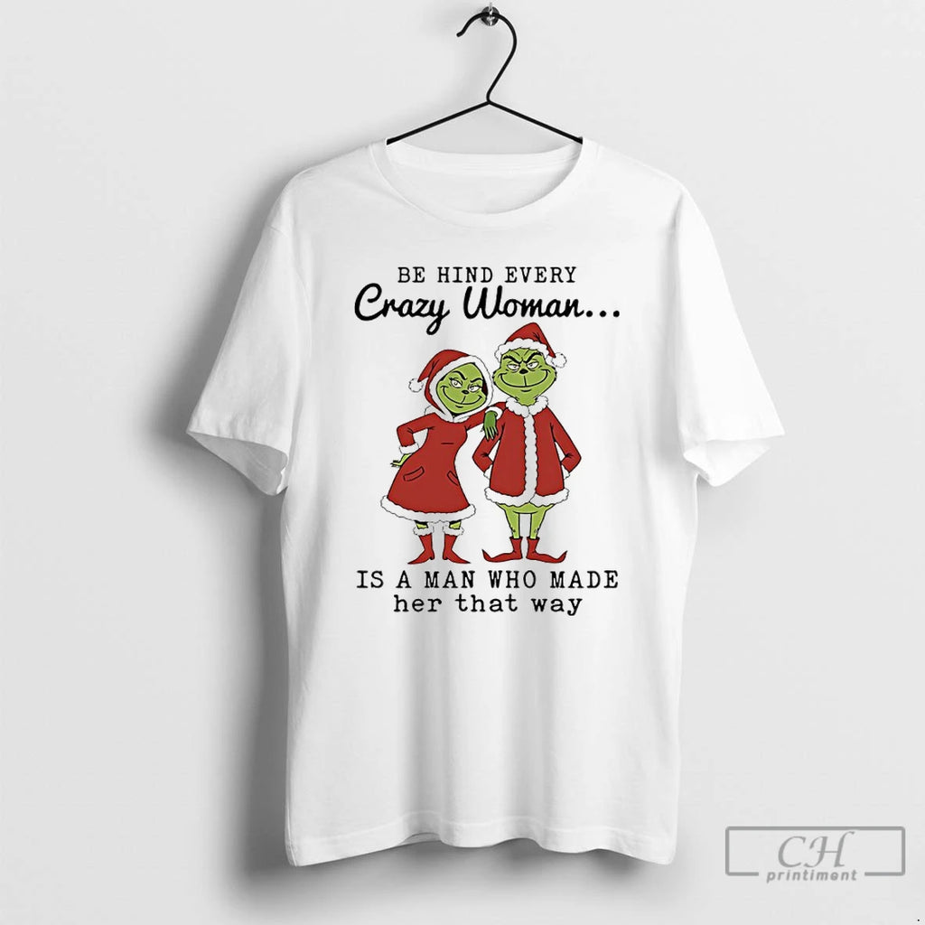Classic Grinch Christmas Behind Every Crazy Woman Is A Man Who Made Her That Ways Shirt Hoodie Sweatshirt | PurePodTees.com