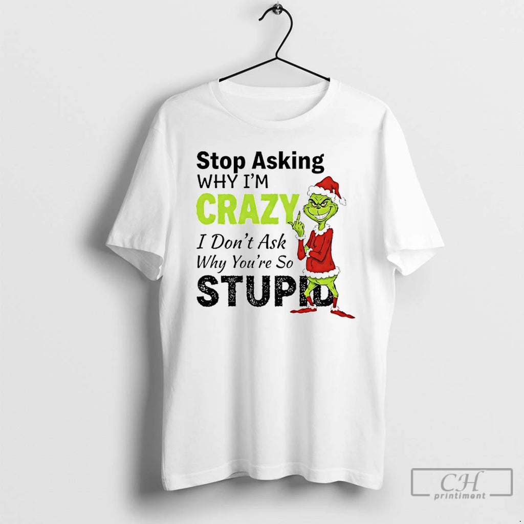 Classic Grinch Christmas Stop Asking Why Im Crazy I Dont Ask Why Youre So Stupid Shirt Hoodie Sweatshirt | PurePodTees.com
