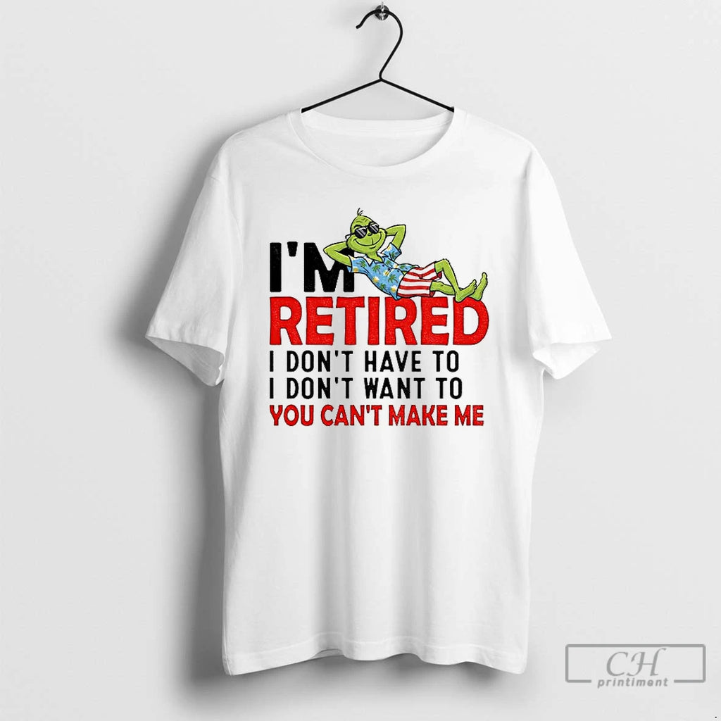 Classic Grinch Im Retired I Dont Have To I Dont Want To You Cant Make Shirt Hoodie Sweatshirt | PurePodTees.com