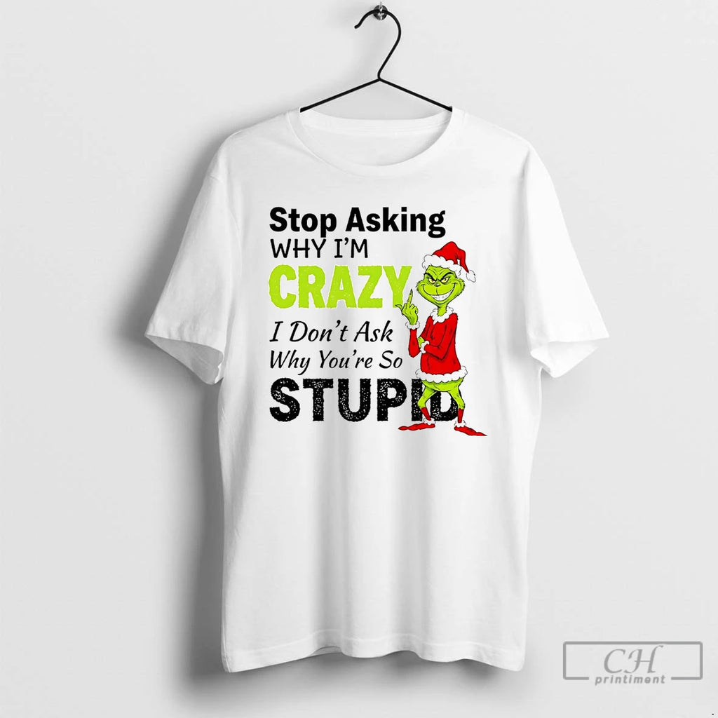 Classic Grinch Stop Asking Im Crazy I Dont Ask Why Youre Stupid Christmas T Shirts Hoodie Sweatshirt | PurePodTees.com