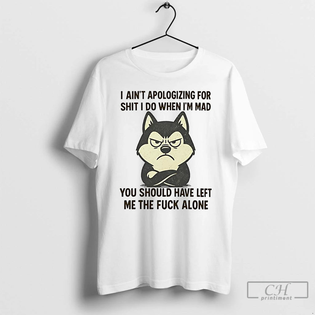 Classic Husky I Aint Apologizing For Shit I Do When Im Mad T Shirts Hoodie Sweatshirt | PurePodTees.com