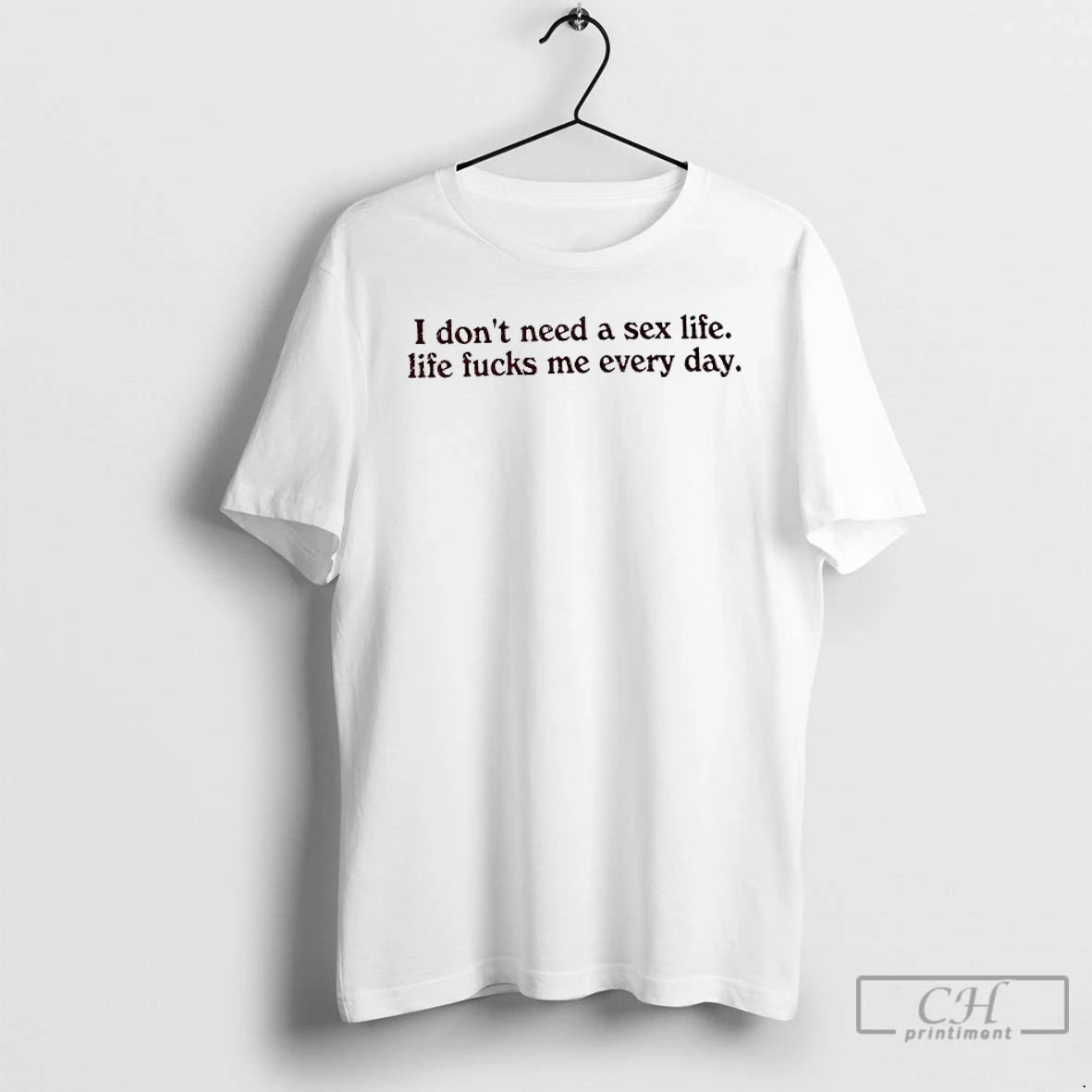 Classic I Dont Need A Sex Life Life Fucks Me Every Day T Shirts Sweater