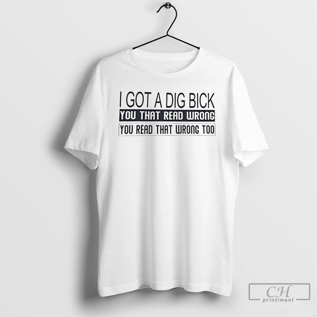 Classic I Got A Dig Bick You That Read Wrong You Read That Wrong Too Shirt Hoodie Sweatshirt | PurePodTees.com