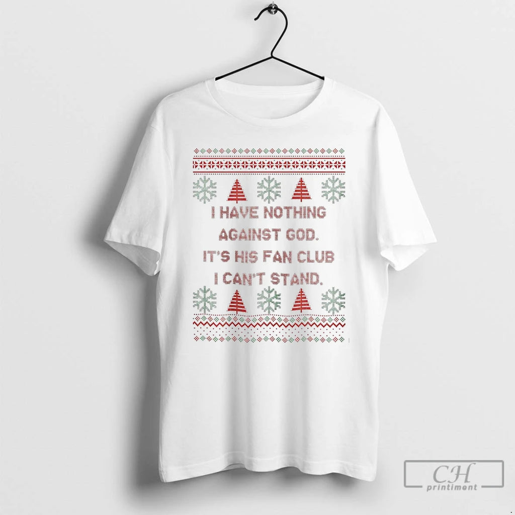 Classic I Have Nothing Against God Its His Fan Club I Cant Stand Christmas Ugly Shirt Hoodie Sweatshirt | PurePodTees.com
