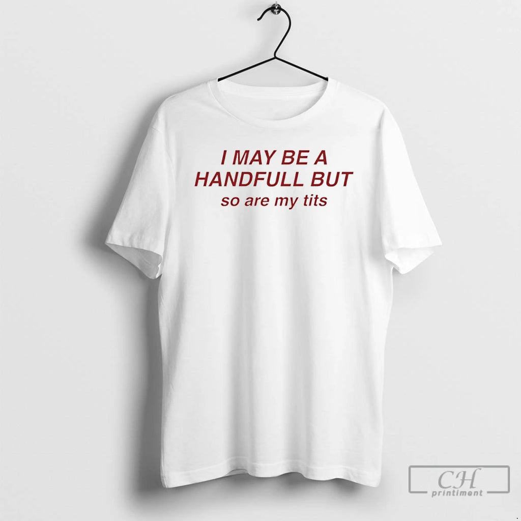 Classic I May Be A Handfull But So Are My Tits T Shirts Hoodie Sweatshirt | PurePodTees.com