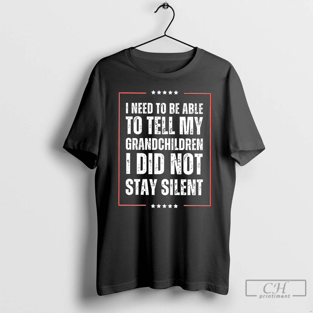 Classic I Need To Be Able To Tell My Grandchildren I Did Not Stay Silent