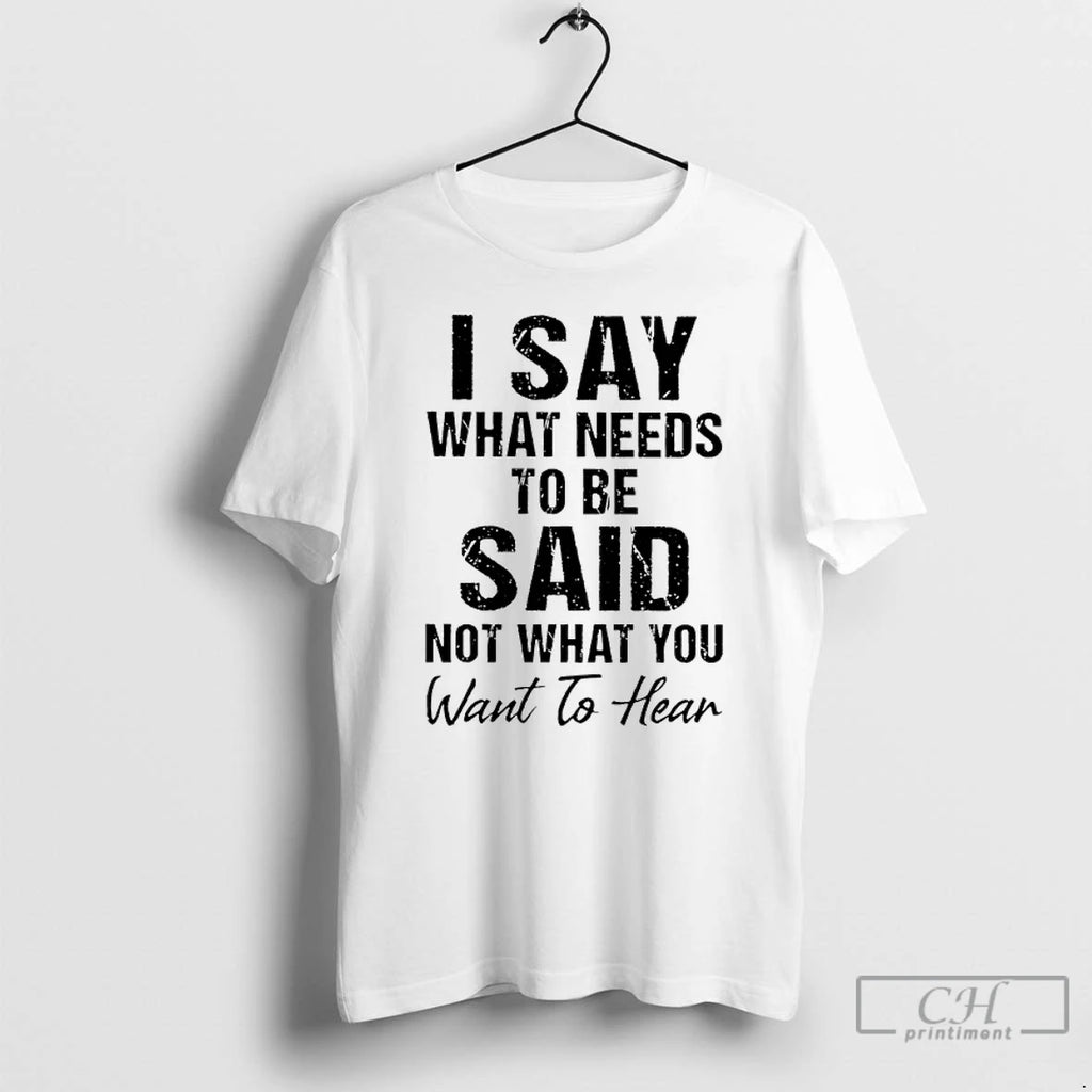 Classic I Say What Needs To Be Said Not What You Want To Hear Shirt Hoodie Sweatshirt | PurePodTees.com