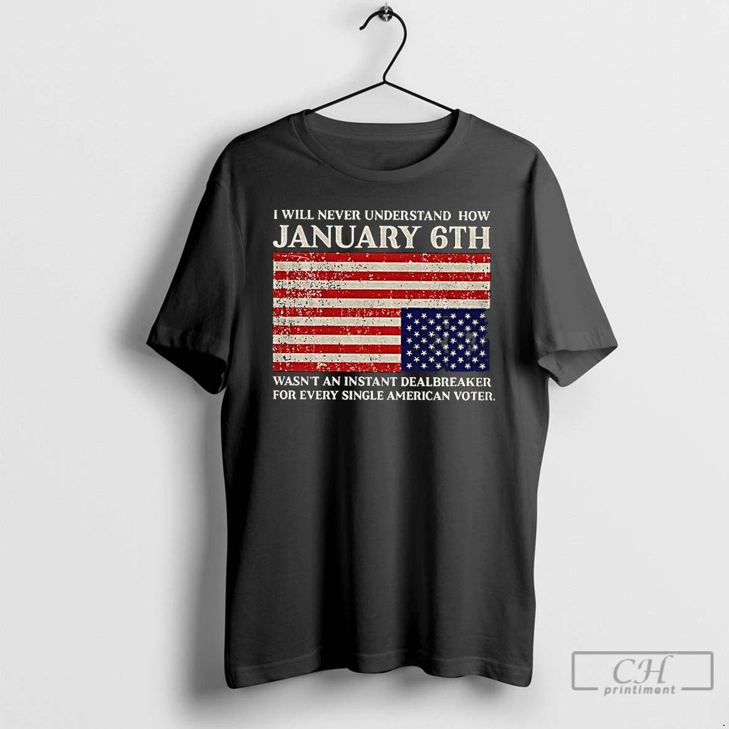 Classic I Will Never Understand How January 6th Wasnt An Instant Dealbreaker For Every Single Shirt Hoodie Sweatshirt