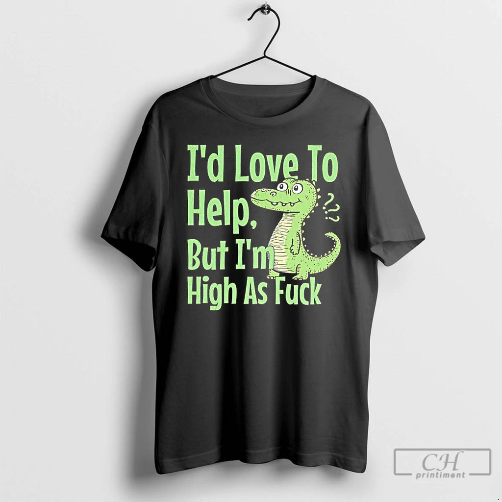 Classic Id Love To Help But Im High As Fuck Dinosaur T Shirts Hoodie Sweatshirt | PurePodTees.com