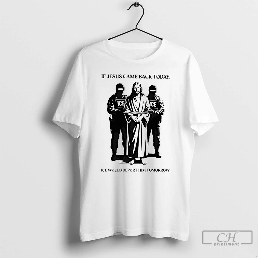 Classic If Jesus Came Back Today Ice Would Deport Him Tomorrow Shirt Hoodie Sweatshirt | PurePodTees.com