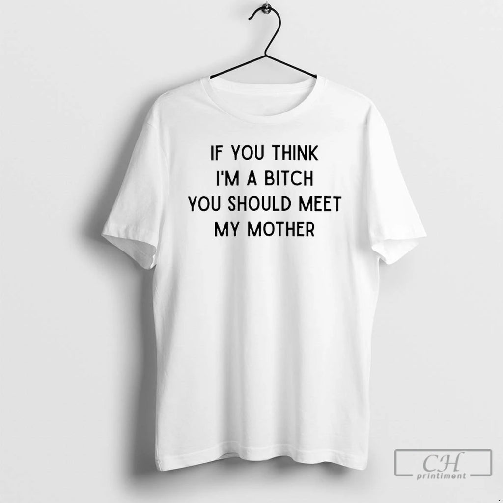 Classic If You Think Im A Bitch You Should Meet My Mother T Shirts Sweater