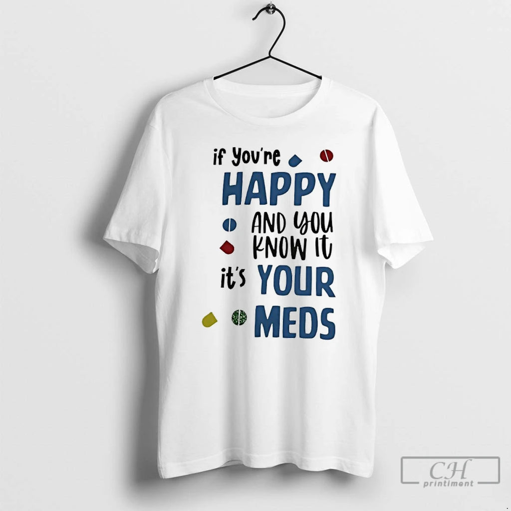 Classic If Youre Happy And You Know It Its Your Meds T Shirts Hoodie Sweatshirt | PurePodTees.com