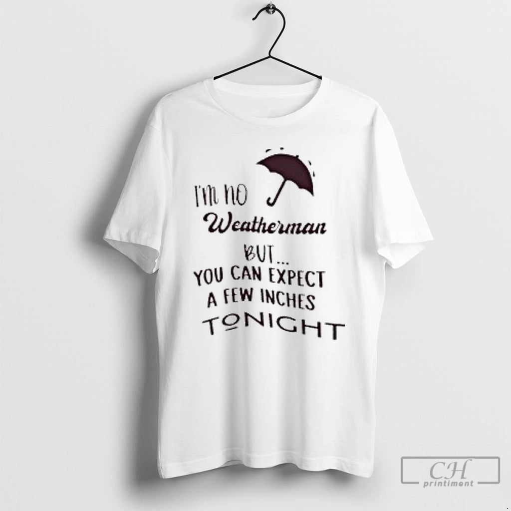 Classic Im No Weatherman But You Can Expect A Few Inches Tonight T Shirts Hoodie Sweatshirt | PurePodTees.com