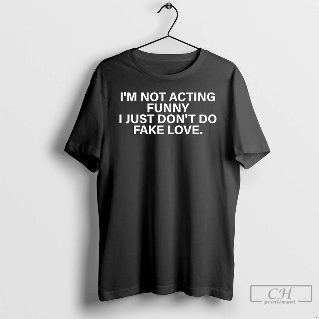 Classic Im Not Acting Funny I Just Dont Do Fake Love T Shirts Hoodie Sweatshirt | PurePodTees.com