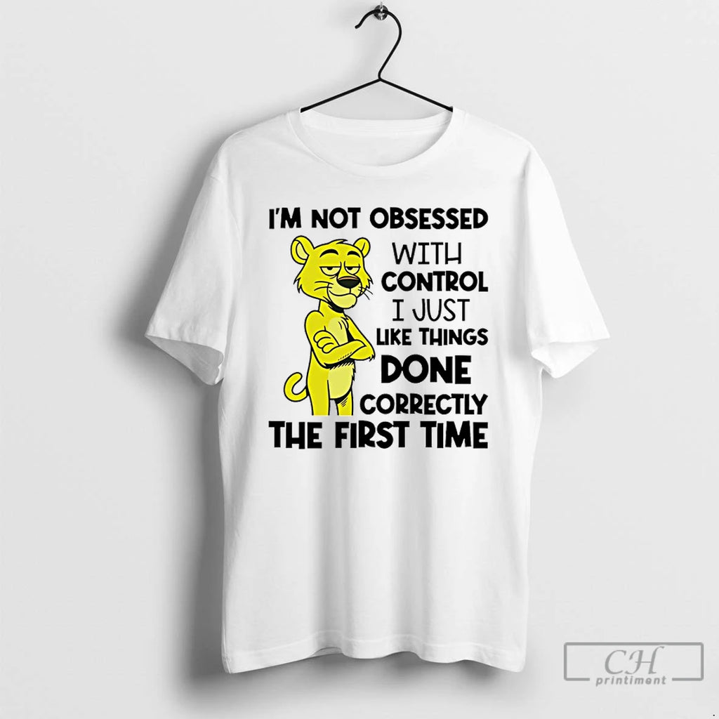 Classic Im Not Obsessed With Control I Just Like Things Done Correctly The First Time Shirt Hoodie Sweatshirt