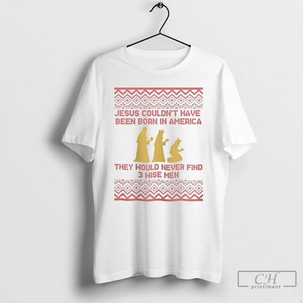 Classic Jesus Couldnt Have Been Born In America They Would Never Find 3 Wise Men Shirt Hoodie Sweatshirt | PurePodTees.com