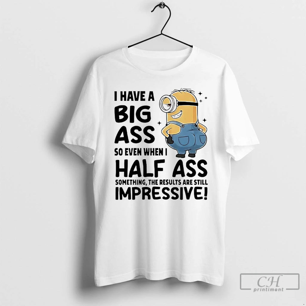Classic Minions I Have A Big Ass So Even When I Half Ass T Shirts Hoodie Sweatshirt | PurePodTees.com
