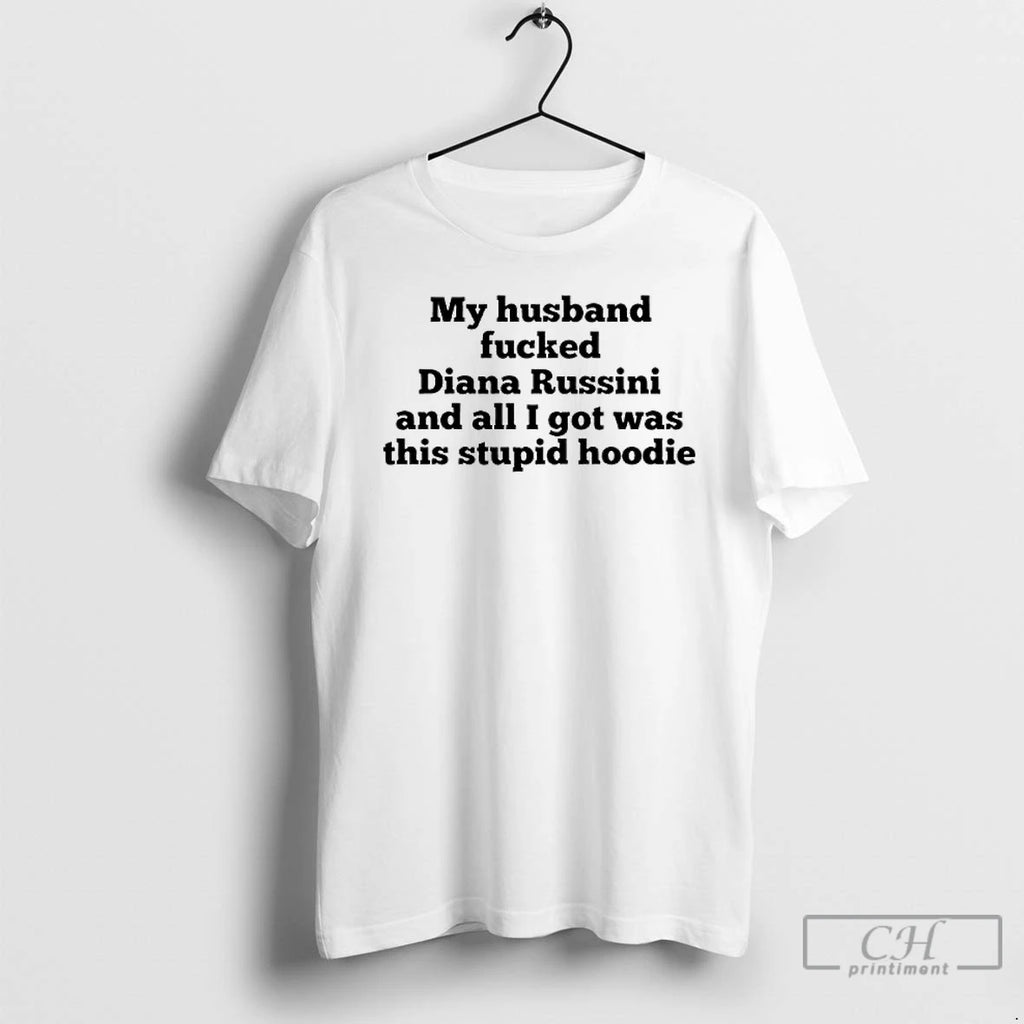 Classic My Husband Fucked Diana Russini And All I Got Was This Stupid T Shirts
