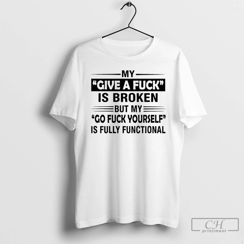 Classic My Give A Fuck Is Broken But My Go Fuck Yourself Is Fully Functional Shirt Hoodie Sweatshirt | PurePodTees.com