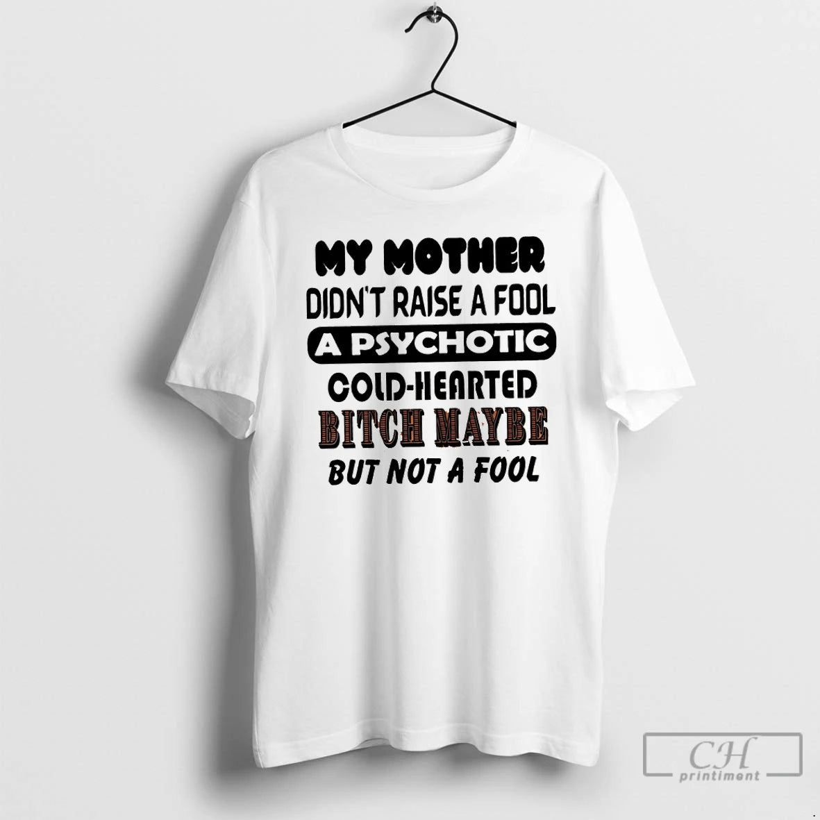 Classic My Mother Didnt Raise A Fool A Psychotic Cold Hearted Bitch Maybe But Not Shirt Hoodie Sweatshirt | PurePodTees.com