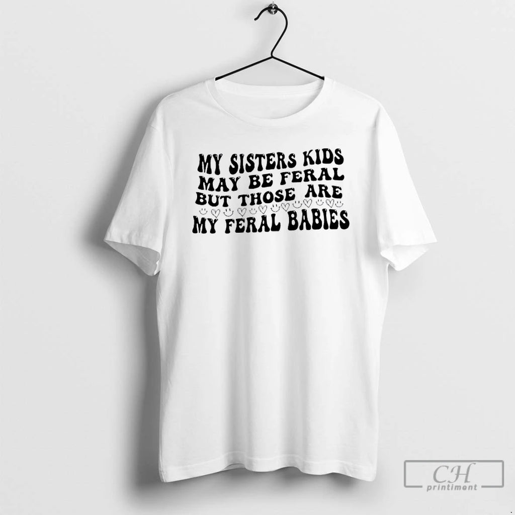 Classic My Sisters Kids May Be Feral But Those Are My Feral Babies T Shirts